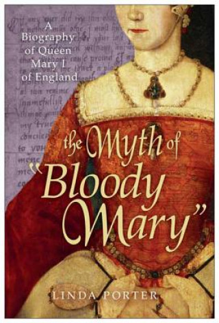 Kniha The Myth of "Bloody Mary": A Biography of Queen Mary I of England Linda Porter