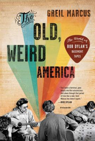 Kniha The Old, Weird America: The World of Bob Dylan's Basement Tapes Greil Marcus