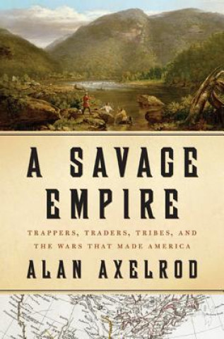 Carte A Savage Empire: Trappers, Traders, Tribes, and the Wars That Made America Alan Axelrod