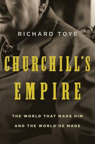 Książka Churchill's Empire: The World That Made Him and the World He Made Richard Toye