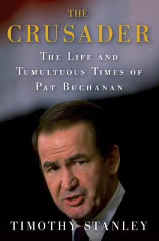 Kniha The Crusader: The Life and Tumultuous Times of Pat Buchanan Timothy Stanley