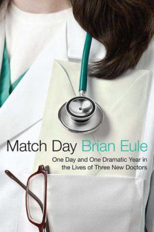 Kniha Match Day: One Day and One Dramatic Year in the Lives of Three New Doctors Brian Eule