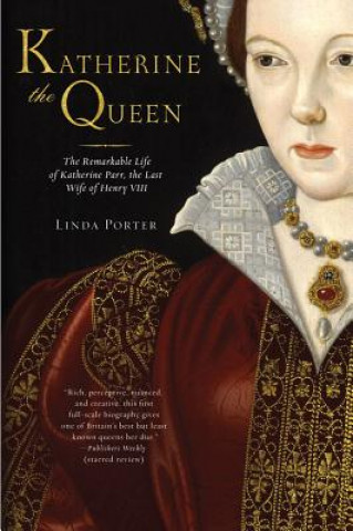 Kniha Katherine the Queen: The Remarkable Life of Katherine Parr, the Last Wife of Henry VIII Linda Porter