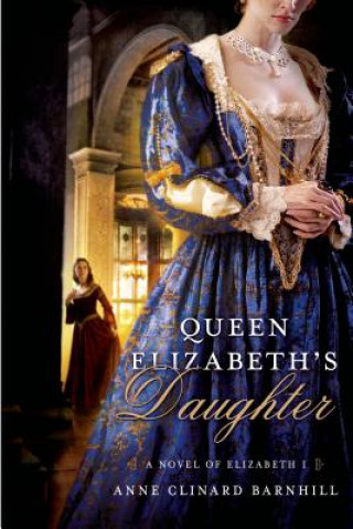 Książka Queen Elizabeth's Daughter: A Novel of Elizabeth I Anne Clinard Barnhill