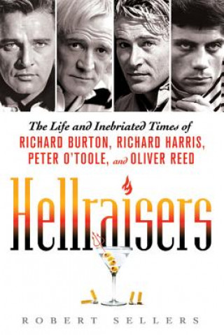 Carte Hellraisers: The Life and Inebriated Times of Richard Burton, Richard Harris, Peter O'Toole, and Oliver Reed Robert Sellers