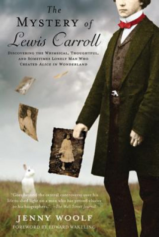 Carte The Mystery of Lewis Carroll: Discovering the Whimsical, Thoughtful, and Sometimes Lonely Man Who Created Alice in Wonderland Jenny Woolf