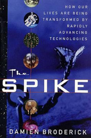 Kniha The Spike: How Our Lives Are Being Transformed by Rapidly Advancing Technologies Damien Broderick