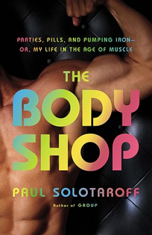 Könyv The Body Shop: Parties, Pills, and Pumping Iron - Or, My Life in the Age of Muscle Paul Solotaroff