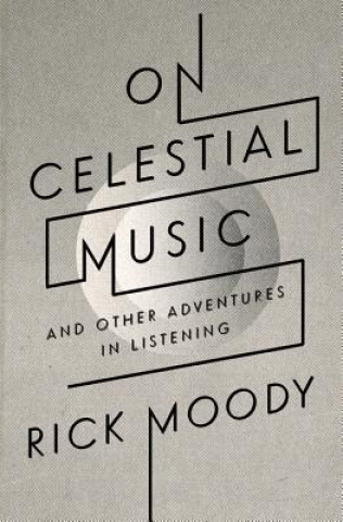 Kniha On Celestial Music: And Other Adventures in Listening Rick Moody