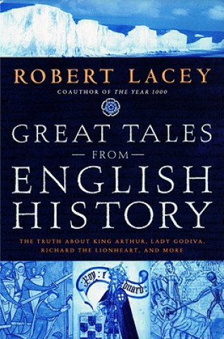 Kniha Great Tales from English History: The Truth about King Arthur, Lady Godiva, Richard the Lionheart, and More Robert Lacey