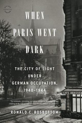 Kniha When Paris Went Dark: The City of Light Under German Occupation, 1940-1944 Ronald C. Rosbottom