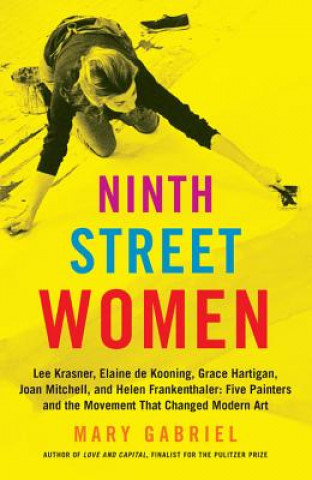 Kniha Ninth Street Women: Lee Krasner, Elaine de Kooning, Grace Hartigan, Joan Mitchell, and Helen Frankenthaler Mary Gabriel