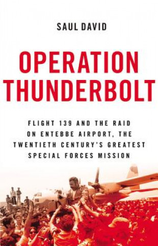 Könyv Operation Thunderbolt: Flight 139 and the Raid on Entebbe Airport, the Most Audacious Hostage Rescue Mission in History Saul David
