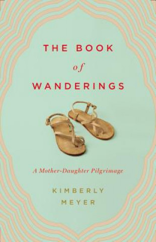 Książka The Book of Wanderings: A Mother-Daughter Pilgrimage Kimberly Meyer