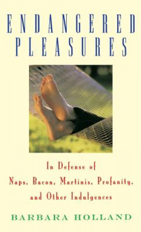 Knjiga Endangered Pleasures: In Defense of Naps, Bacon, Martinis, Profanity, and Other Indulgences Barbara Holland