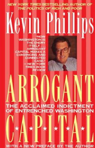 Könyv Arrogant Capital: Washington, Wall Street, and the Frustration of American Politics Kevin P. Phillips