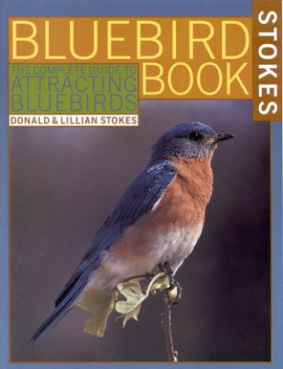 Kniha The Bluebird Book: The Complete Guide to Attracting Bluebirds Donald Stokes