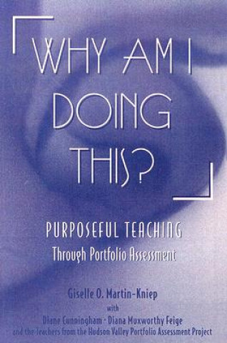 Carte Why Am I Doing This?: Purposeful Teaching Through Portfolio Assessment Giselle O. Martin-Kniep