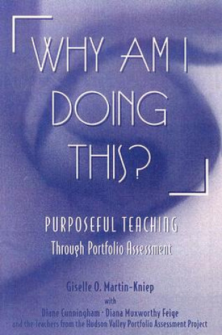 Książka Why Am I Doing This?: Purposeful Teaching Through Portfolio Assessment Giselle O. Martin-Kniep