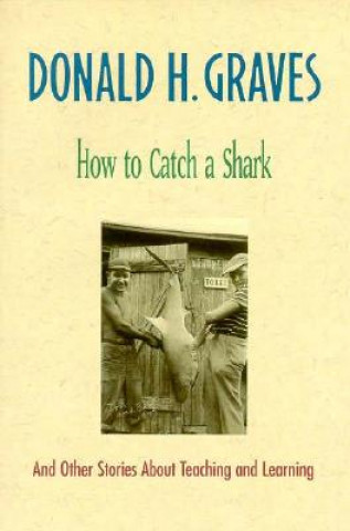 Kniha How to Catch a Shark: And Other Stories about Teaching and Learning Donald H. Graves