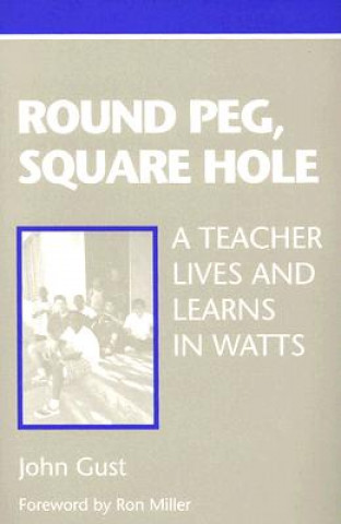 Kniha Round Peg, Square Hole: A Teacher Lives and Learns in Watts John Gust