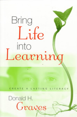 Carte Bring Life Into Learning: Create a Lasting Literacy Donald H. Graves
