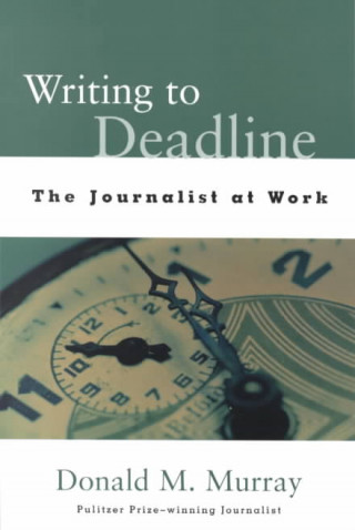 Könyv Writing to Deadline: The Journalist at Work Donald Morison Murray