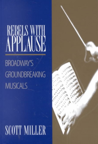 Książka Rebels with Applause: Broadway's Groundbreaking Musicals Scott Miller