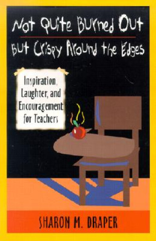 Carte Not Quite Burned Out, But Crispy Around the Edges: Inspiration, Laughter, and Encouragement for Teachers Sharon M. Draper
