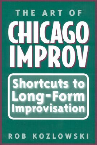 Kniha The Art of Chicago Improv: Short Cuts to Long-Form Improvisation Rob Kozlowski