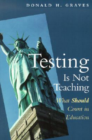Könyv Testing Is Not Teaching: What Should Count in Education Donald H. Graves