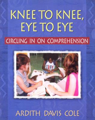 Książka Knee to Knee, Eye to Eye: Circling in on Comprehension Ardith Davis Cole