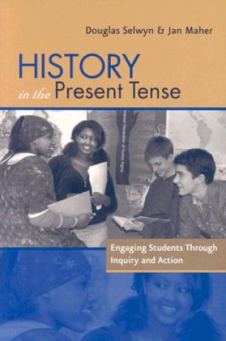 Kniha History in the Present Tense: Engaging Students Through Inquiry and Action Douglas Selwyn