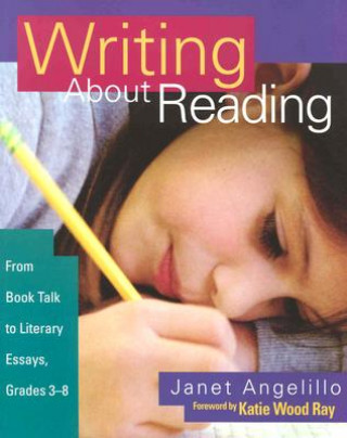 Книга Writing about Reading: From Book Talk to Literary Essays, Grades 3-8 Janet Angelillo