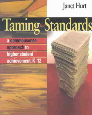 Knjiga Taming the Standards: A Commonsense Approach to Higher Student Achievement, K-12 Janet Hurt