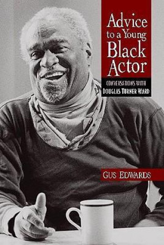 Carte Advice to a Young Black Actor (and Others): Conversations with Douglas Turner Ward Douglas Turner Ward