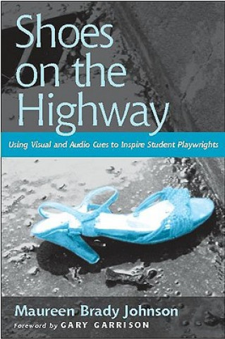 Książka Shoes on the Highway: Using Visual and Audio Cues to Inspire Student Playwrights Maureen Brady Johnson