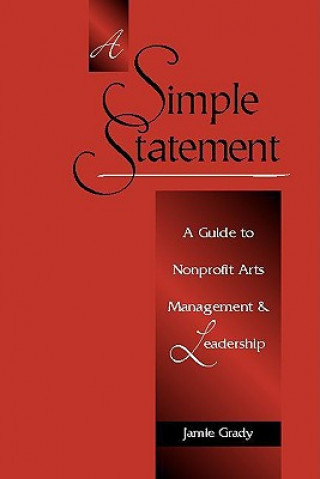 Kniha A Simple Statement: A Guide to Nonprofit Arts Management and Leadership Jamie Grady