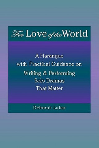 Könyv For Love of the World: A Harangue with Practical Guidance on Writing and Performing Solo Dramas That Matter Deborah Lubar