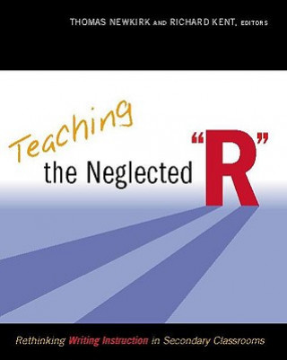 Kniha Teaching the Neglected "R": Rethinking Writing Instruction in Secondary Classrooms Thomas Newkirk