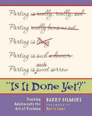 Carte Is It Done Yet?: Teaching Adolescents the Art of Revision Barry Gilmore