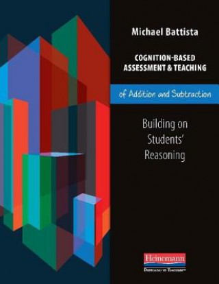 Kniha Cognition-Based Assessment & Teaching of Addition and Subtraction: Building on Students' Reasoning Michael T. Battista