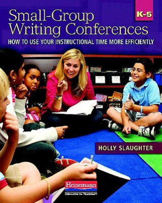 Knjiga Small-Group Writing Conferences, K-5: How to Use Your Instructional Time More Efficiently Holly Slaughter