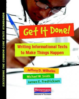 Kniha Get It Done!: Writing and Analyzing Informational Texts to Make Things Happen Jeffrey D. Wilhelm