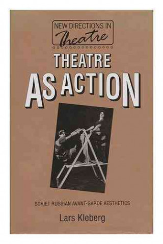 Könyv Theatre as Action: Soviet Russian Avant-Garde Aesthetics Lars Kleberg