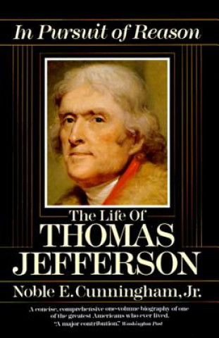 Book In Pursuit of Reason: The Life of Thomas Jefferson Noble E. Cunningham