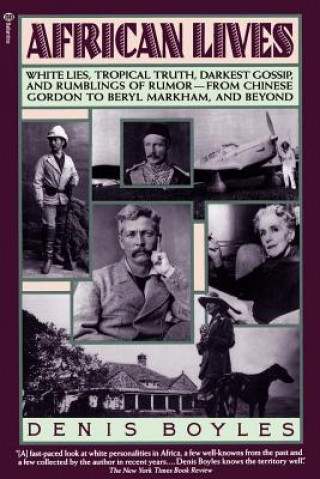 Knjiga African Lives: White Lies, Tropical Truth, Darkest Gossip, and Rumblings of Rumor--From Chinese Gordon to Beryl Markham, and Beyond Denis Boyles