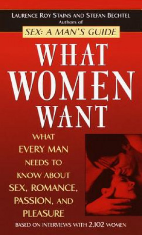 Knjiga What Women Want: What Every Man Needs to Know about Sex, Romance, Passion, and Pleasure Laurence Roy Stains