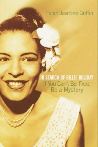Carte If You Can't Be Free, Be a Mystery: In Search of Billie Holiday Farah Jasmine Griffin