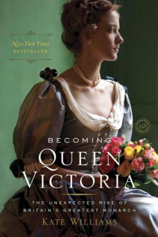 Kniha Becoming Queen Victoria: The Unexpected Rise of Britain's Greatest Monarch Kate Williams